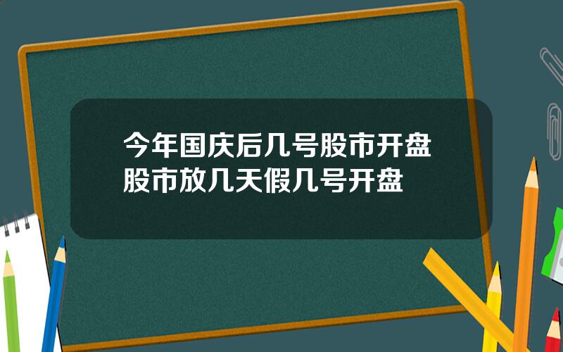 今年国庆后几号股市开盘 股市放几天假几号开盘